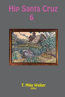 Hip Santa Cruz 6: Berichte aus erster Hand über die Hip-Kultur in Santa Cruz, Kalifornien in den 1960er, 1970er und 1980er Jahren - Hip Santa Cruz 6: First-person Accounts of the Hip Culture of Santa Cruz, California in the 1960s, 1970s, and 1980s