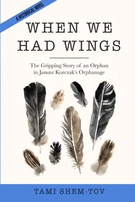 Als wir Flügel hatten: Die ergreifende Geschichte eines Waisenkindes im Waisenhaus von Janusz Korczak. Ein historischer Roman - When We Had Wings: The Gripping Story of an Orphan in Janusz Korczak's Orphanage. A Historical Novel