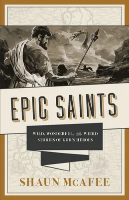 Epische Heilige: Wilde, wunderbare und seltsame Geschichten von Gottes Helden - Epic Saints: Wild, Wonderful, and Weird Stories of God's Heroes