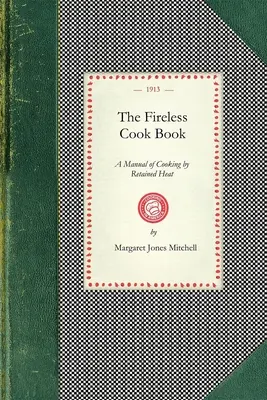 Das Feuerlose Kochbuch: Ein Handbuch über die Konstruktion und den Gebrauch von Geräten zum Kochen mit Resthitze: Mit 250 Rezepten - The Fireless Cook Book: A Manual of the Construction and Use of Appliances for Cooking by Retained Heat: With 250 Recipes