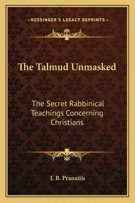 Der Talmud entlarvt: Die geheimen rabbinischen Lehren über die Christen - The Talmud Unmasked: The Secret Rabbinical Teachings Concerning Christians