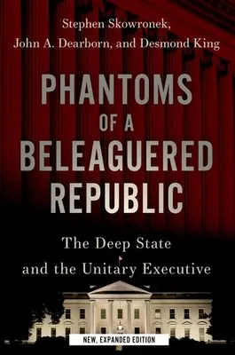 Phantome einer angeschlagenen Republik: Der tiefe Staat und die einheitliche Exekutive - Phantoms of a Beleaguered Republic: The Deep State and the Unitary Executive