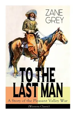 To The Last Man: Die Geschichte des Pleasant Valley War (Western Classic): Der geheimnisvolle Reiter, Valley War & Desert Gold (Abenteuer-Trilog - To The Last Man: A Story of the Pleasant Valley War (Western Classic): The Mysterious Rider, Valley War & Desert Gold (Adventure Trilog
