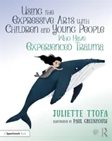 Expressive Künste mit Kindern und Jugendlichen, die ein Trauma erlebt haben: Ein praktischer Leitfaden - Using the Expressive Arts with Children and Young People Who Have Experienced Trauma: A Practical Guide