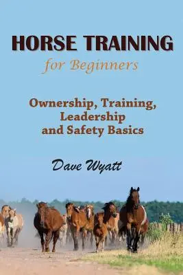 Pferdetraining für Anfänger: Grundlagen zu Besitz, Ausbildung, Führung und Sicherheit - Horse Training for Beginners: Ownership, Training, Leadership and Safety Basics