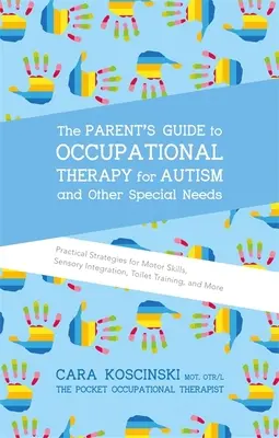 Der Leitfaden für Eltern zur Beschäftigungstherapie bei Autismus und anderen besonderen Bedürfnissen: Praktische Strategien für motorische Fähigkeiten, sensorische Integration, Toilettengang - The Parent's Guide to Occupational Therapy for Autism and Other Special Needs: Practical Strategies for Motor Skills, Sensory Integration, Toilet Trai