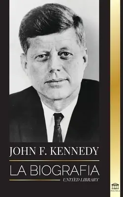 John F. Kennedy: Die Biografie - Das amerikanische Jahrhundert der Präsidentschaft von JFK, seine Ermordung und sein bleibendes Vermächtnis - John F. Kennedy: La biografa - El siglo americano de la presidencia de JFK, su asesinato y su legado duradero