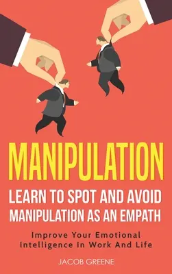 Manipulation: Lernen Sie, als Empath Manipulationen zu erkennen und zu vermeiden: Verbessern Sie Ihre emotionale Intelligenz im Beruf und im Leben: Lernen Sie zu erkennen - Manipulation: Learn To Spot and Avoid Manipulation As An Empath: Improve Your Emotional Intelligence In Work And Life: Learn To Spot