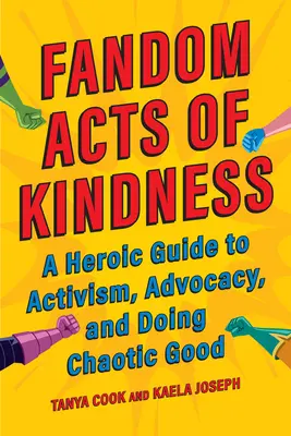 Fandom Acts of Kindness: Ein heroischer Leitfaden für Aktivismus, Fürsprache und chaotisches Gutes tun - Fandom Acts of Kindness: A Heroic Guide to Activism, Advocacy, and Doing Chaotic Good