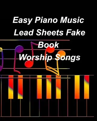 Easy Piano Music Lead Sheets Fake Book Worship Songs: Praise Worship Piano Lead Sheets Fake Book