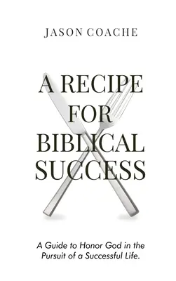 EIN REZEPT FÜR Biblischen Erfolg: Ein Leitfaden zur Ehre Gottes im Streben nach einem erfolgreichen Leben - A RECIPE FOR Biblical Success: A Guide to Honor God in the Pursuit of a Successful Life