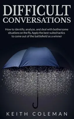 Schwierige Gespräche: Wie man lästige Situationen erkennt, analysiert und mit ihnen umgeht. Wenden Sie die bestgeeigneten Taktiken an, um aus - Difficult Conversations: How to identify, analyze, and deal with bothersome situations on the fly. Apply the best-suited tactics to come out of