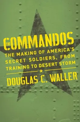 Commandos: Die Entstehung von Amerikas Geheimsoldaten, von der Ausbildung bis zum Wüstensturm - Commandos: The Making of America's Secret Soldiers, from Training to Desert Storm