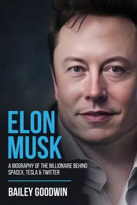 Elon Musk: Eine Biographie des Milliardärs hinter SpaceX, Tesla und Twitter - Elon Musk: A Biography of the Billionaire Behind SpaceX, Tesla & Twitter