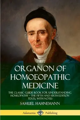 Organon der homöopathischen Medizin: Der klassische Leitfaden zum Verständnis der Homöopathie - die Texte der fünften und sechsten Auflage, mit Anmerkungen - Organon of Homoeopathic Medicine: The Classic Guide Book for Understanding Homeopathy - the Fifth and Sixth Edition Texts, with Notes