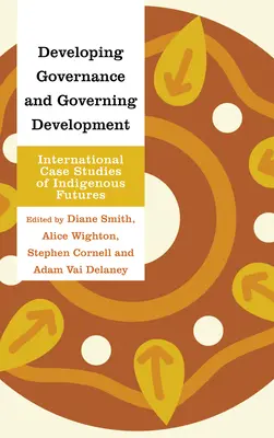 Die Entwicklung von Governance und die Steuerung von Entwicklung: Internationale Fallstudien über die Zukunft indigener Völker - Developing Governance and Governing Development: International Case Studies of Indigenous Futures