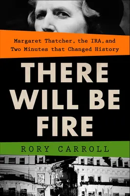 Es wird Feuer geben: Margaret Thatcher, der Irak und zwei Minuten, die die Geschichte veränderten - There Will Be Fire: Margaret Thatcher, the Ira, and Two Minutes That Changed History