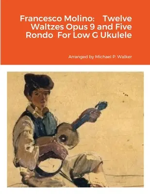 Francesco Molino: Zwölf Walzer Opus 9 und fünf Rondos für Ukulele in tiefem G - Francesco Molino: Twelve Waltzes Opus 9 and Five Rondo For Low G Ukulele