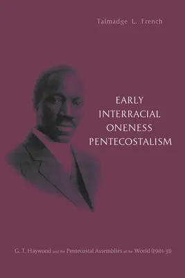 Frühe rassenübergreifende Einheits-Pfingstbewegung: G. T. Haywood und die Pfingstversammlungen der Welt (1901-1931) - Early Interracial Oneness Pentecostalism: G. T. Haywood and the Pentecostal Assemblies of the World (1901-1931)