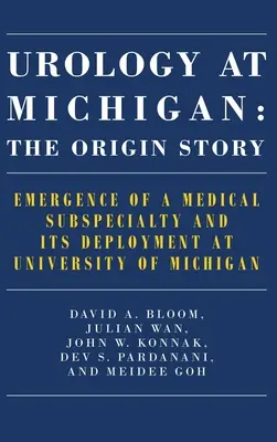 Urologie in Michigan: Die Entstehungsgeschichte: Die Entstehung einer medizinischen Subspezialität und ihre Entwicklung an der Universität von Michigan - Urology at Michigan: The Origin Story: Emergence of a Medical Subspecialty and Its Deployment at University of Michigan