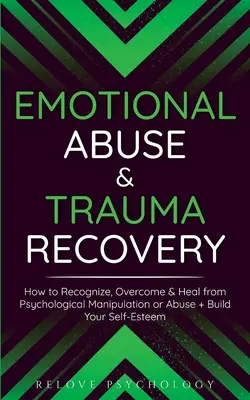 Emotionaler Missbrauch & Trauma-Behandlung: Wie Sie psychische Manipulation oder Missbrauch erkennen, überwinden und heilen und Ihr Selbstwertgefühl aufbauen - Emotional Abuse & Trauma Recovery: How to Recognize, Overcome & Heal from Psychological Manipulation or Abuse + Build Your Self-Esteem