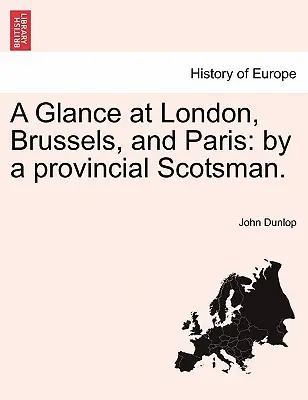 Ein Blick auf London, Brüssel und Paris: Von einem Schotten aus der Provinz. - A Glance at London, Brussels, and Paris: By a Provincial Scotsman.
