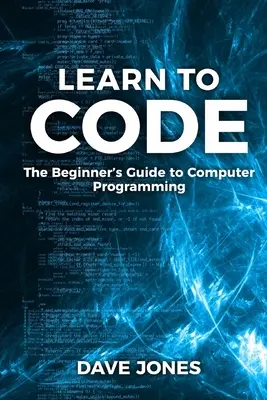 Programmieren lernen: Der Leitfaden für Einsteiger in die Programmierung: Der Leitfaden für Einsteiger in die Computerprogrammierung - Learn to Code: The Beginner's Guide to Programming: The Beginner's Guide to Computer Programming