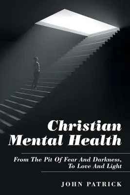 Christliche Seelische Gesundheit: Aus der Grube der Angst und Dunkelheit zu Liebe und Licht - Christian Mental Health: From the Pit of Fear and Darkness, to Love and Light