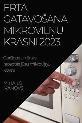 Ērta gatavosana mikroviļņu krāsnī 2023: Garsīgas un ērtas receptes jūsu mikroviļņu krāsnī