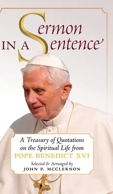 Sermon in a Sentence: Ein Schatz von Zitaten über das geistliche Leben von Papst Benedikt XVI. - Sermon in a Sentence: A Treasury of Quotations on the Spiritual Life From Pope Benedict XVI