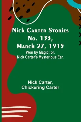 Nick Carter Geschichten Nr. 133, 27. März 1915: Gewonnen durch Magie; oder, Nick Carters geheimnisvolles Ohr. - Nick Carter Stories No. 133, March 27, 1915: Won by Magic; or, Nick Carter's Mysterious Ear.