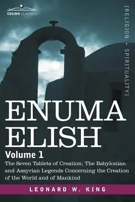 Enuma Elisch: Band 1: Die sieben Tafeln der Schöpfung; Die babylonischen und assyrischen Legenden über die Erschaffung der Welt und - Enuma Elish: Volume 1: The Seven Tablets of Creation; The Babylonian and Assyrian Legends Concerning the Creation of the World and