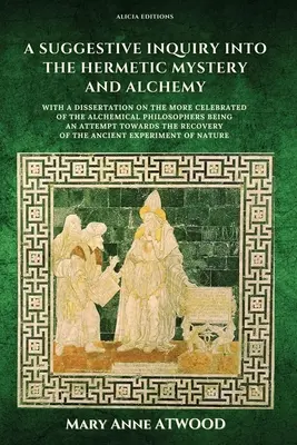 Eine anregende Untersuchung über das hermetische Mysterium und die Alchemie: mit einer Abhandlung über die berühmteren alchemistischen Philosophen als Versuch - A Suggestive Inquiry into the Hermetic Mystery and Alchemy: with a dissertation on the more celebrated of the Alchemical Philosophers being an attempt