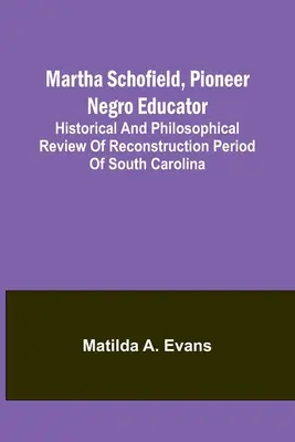 Martha Schofield, Pionierin der Negererziehung; Historischer und philosophischer Rückblick auf die Wiederaufbauzeit in South Carolina - Martha Schofield, pioneer Negro educator; Historical and philosophical review of reconstruction period of South Carolina