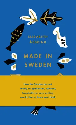 Made in Sweden: Wie die Schweden nicht annähernd so egalitär, tolerant, gastfreundlich oder gemütlich sind, wie sie es gerne glauben (lassen) würden - Made in Sweden: How the Swedes Are Not Nearly So Egalitarian, Tolerant, Hospitable or Cozy as They Would Like to (Have You) Think