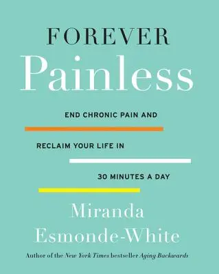 Für immer schmerzfrei: Beenden Sie chronische Schmerzen und gewinnen Sie Ihr Leben zurück in 30 Minuten pro Tag - Forever Painless: End Chronic Pain and Reclaim Your Life in 30 Minutes a Day