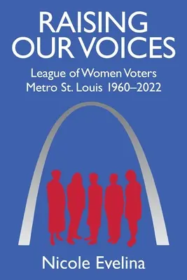 Unsere Stimmen erheben: Liga der Wählerinnen Metro St. Louis 1960-2022 - Raising Our Voices: League of Women Voters Metro St. Louis 1960-2022
