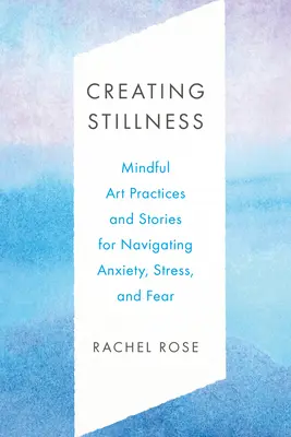 Stille schaffen: Achtsame Kunstpraktiken und Geschichten zur Bewältigung von Ängsten, Stress und Furcht - Creating Stillness: Mindful Art Practices and Stories for Navigating Anxiety, Stress, and Fear