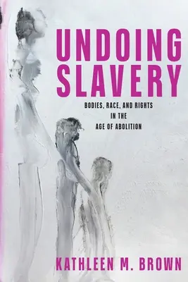 Sklaverei rückgängig machen: Körper, Ethnie und Rechte im Zeitalter der Abolition - Undoing Slavery: Bodies, Race, and Rights in the Age of Abolition