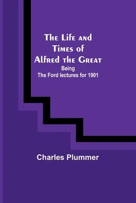 Das Leben und die Zeiten Alfreds des Großen: Die Ford-Vorlesungen von 1901 - The Life and Times of Alfred the Great: Being the Ford lectures for 1901