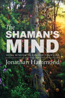 Der Geist des Schamanen: Huna-Weisheit zur Veränderung Ihres Lebens - The Shaman's Mind: Huna Wisdom to Change Your Life