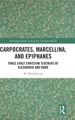 Carpocrates, Marcellina und Epiphanes: Drei frühchristliche Lehrer aus Alexandrien und Rom - Carpocrates, Marcellina, and Epiphanes: Three Early Christian Teachers of Alexandria and Rome