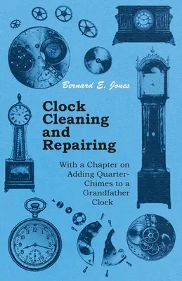 Reinigen und Reparieren von Uhren - Mit einem Kapitel über das Hinzufügen von Viertelstundenschlägen zu einer Großvateruhr - Clock Cleaning and Repairing - With a Chapter on Adding Quarter-Chimes to a Grandfather Clock