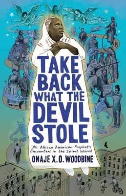 Nimm zurück, was der Teufel gestohlen hat: Die Begegnungen eines afroamerikanischen Propheten in der Geisterwelt (Woodbine Onaje X. O. (Phillips Academy)) - Take Back What the Devil Stole: An African American Prophet's Encounters in the Spirit World (Woodbine Onaje X. O. (Phillips Academy))