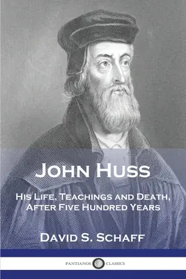 Johannes Huss: Sein Leben, seine Lehren und sein Tod, nach fünfhundert Jahren - John Huss: His Life, Teachings and Death, After Five Hundred Years