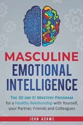 Maskuline Emotionale Intelligenz: Das 30-Tage-Programm zur Beherrschung der emotionalen Intelligenz für eine gesunde Beziehung zu sich selbst, Ihrem Partner, Ihren Freunden und Kollegen - Masculine Emotional Intelligence: The 30 Day EI Mastery Program for a Healthy Relationship with Yourself, Your Partner, Friends, and Colleagues