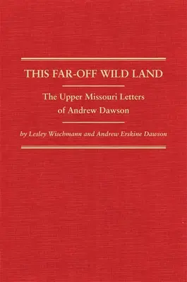 Dieses weit entfernte wilde Land: Die Upper Missouri-Briefe von Andrew Dawson - This Far-Off Wild Land: The Upper Missouri Letters of Andrew Dawson