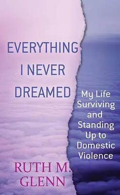 Alles, was ich mir nie erträumt habe: Mein Leben - Überleben und Widerstand gegen häusliche Gewalt - Everything I Never Dreamed: My Life Surviving and Standing Up to Domestic Volence