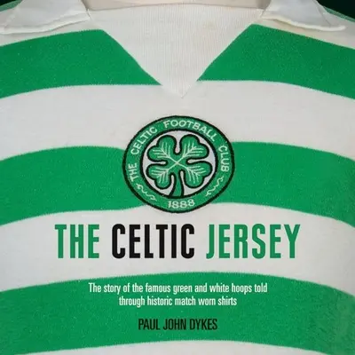Das keltische Trikot: Die Geschichte der berühmten grün-weißen Trikots anhand historischer, bei Spielen getragener Trikots - The Celtic Jersey: The Story of the Famous Green and White Hoops Told Through Historic Match Worn Shirts