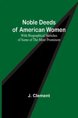 Noble Taten amerikanischer Frauen; mit biographischen Skizzen einiger der prominentesten - Noble Deeds of American Women; With Biographical Sketches of Some of the More Prominent